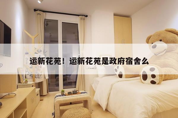 运新花苑!运新花苑是政府宿舍么